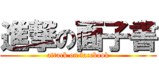 進撃の面子書 (attack on facebook)