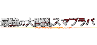 最強の大闘乱スマブラバトル (super smash bros legends of battle)