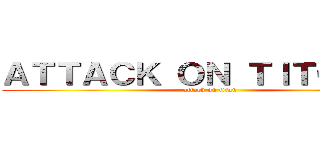 ＡＴＴＡＣＫ ＯＮ ＴＩＴＯＵＡＮ (attack on titan)