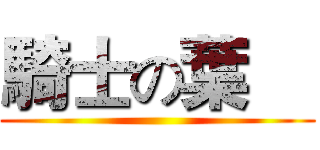 騎士の葉喆 ()