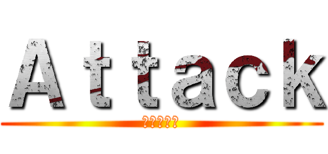 Ａｔｔａｃｋ (進撃の巨人)