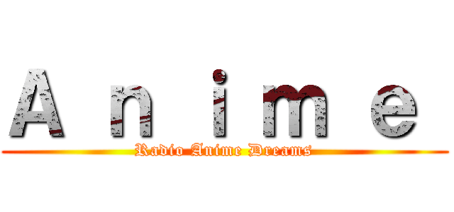 Ａ ｎ ｉ ｍ ｅ  (Radio Anime Dreams)