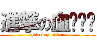 進撃の血ㄆㄧㄣ (attack on titan)