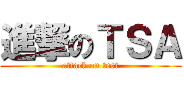 進撃のＴＳＡ (attack on test)