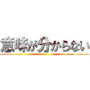 意味が分からない ()