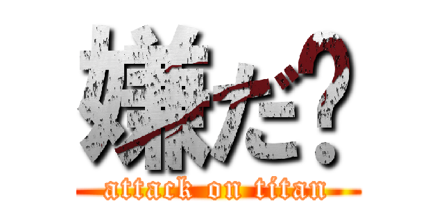 嫌だ〜 (attack on titan)