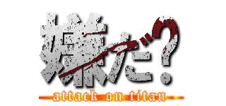 嫌だ〜 (attack on titan)