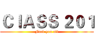 ＣｌＡＳＳ ２０１ (Fuck you all)
