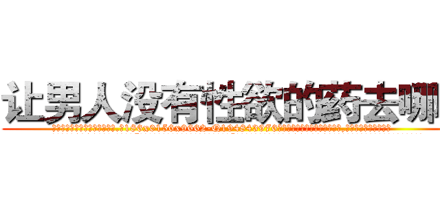 让男人没有性欲的药去哪买 (让男人没有性欲的药去哪买【电.话186x0156x9662-Q194843976林氏药业】我们做的是长期生意,靠的是老客户长期支持
参考消息网2月20日报道 韩媒称，“剩女多、离婚率高的城市，房价一定会上涨。”这是中国经济学家金岩石2016年12月参加在上海举行的房地产相关论坛时说的话。
)