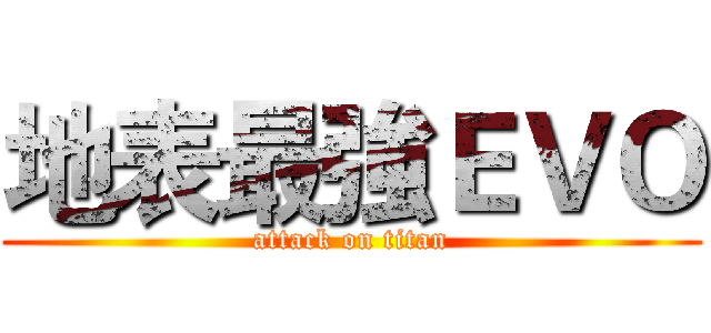 地表最強ＥＶＯ (attack on titan)