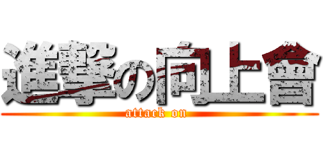 進撃の向上會 (attack on )