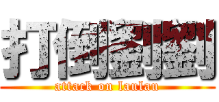 打倒劉劉 (attack on laulau)