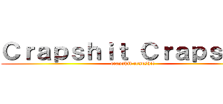 Ｃｒａｐｓｈｉｔ Ｃｒａｐｓｈｉｔ (crapshit crapshit)