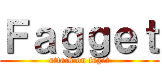 Ｆａｇｇｅｔ (attack on faget)