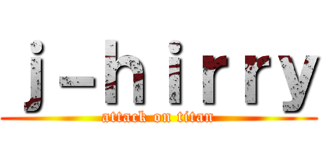 ｊ－ｈｉｒｒｙ (attack on titan)