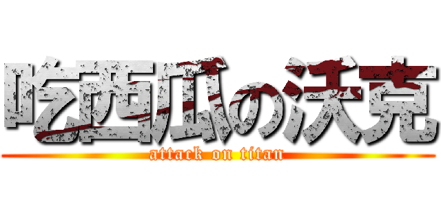吃西瓜の沃克 (attack on titan)