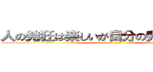 人の発狂は楽しいが自分の発狂は悲しい (attack on titan)