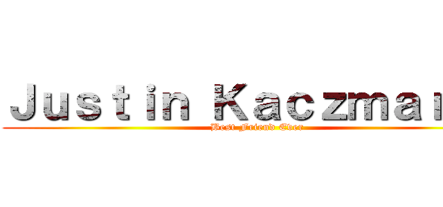 Ｊｕｓｔｉｎ Ｋａｃｚｍａｒｅｋ (Best Friend Ever)