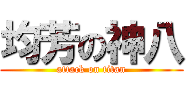 均芳の神八 (attack on titan)
