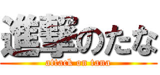 進撃のたな (attack on tana)