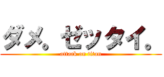 ダメ。ゼッタイ。 (attack on titan)