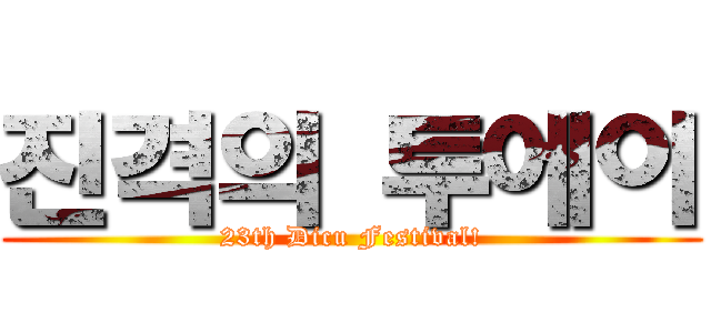 진격의 투에이 (23th Dicu Festival!)