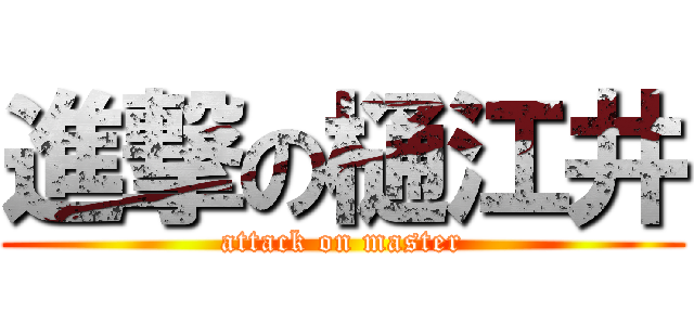 進撃の樋江井 (attack on master)