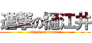 進撃の樋江井 (attack on master)