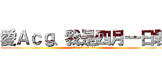 愛Ａｃｇ、我是四月一日君 (Acg so Love)