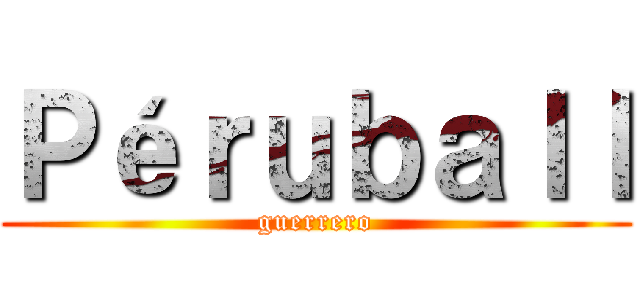Ｐéｒｕｂａｌｌ (guerrero)