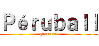 Ｐéｒｕｂａｌｌ (guerrero)