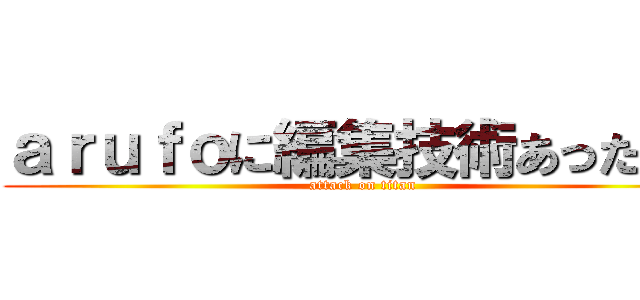 ａｒｕｆｏに編集技術あったんだ (attack on titan)