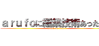 ａｒｕｆｏに編集技術あったんだ (attack on titan)