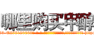 哪里购买甲醇 (哪里购买甲醇【电-186x2687x6963-Q278180069元-吉-药-业】我们做的是长期生意,靠的是老客户长期支持 http://sngk.net/JIvmKn
)