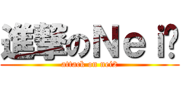 進撃のＮｅｉ² (attack on nei2)