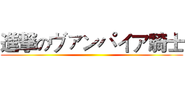 進撃のヴァンパイア騎士 ()