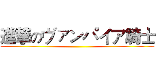 進撃のヴァンパイア騎士 ()