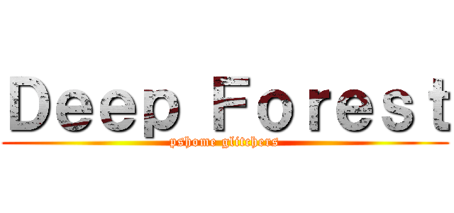 Ｄｅｅｐ Ｆｏｒｅｓｔ (pshome glitchers)