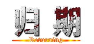 归  期 (Returning)