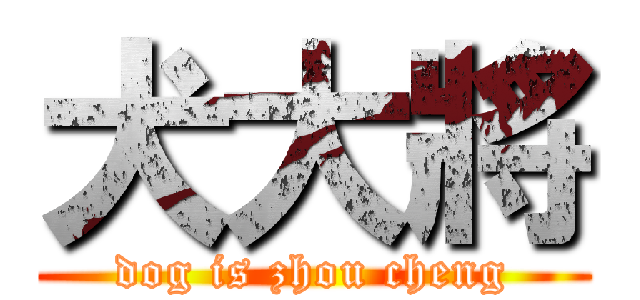 犬大將 (dog is zhou cheng)