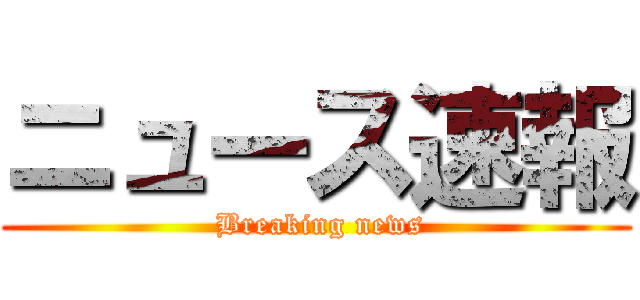 ニュース速報 ( Breaking news)