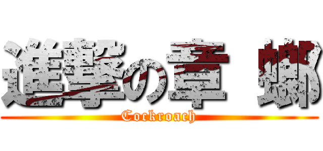 進撃の章 螂 (Cockroach)