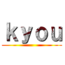 ｋｙｏｕ ()