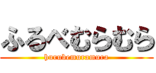 ふるべむらむら (hurubemuramura)