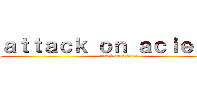 ａｔｔａｃｋ ｏｎ ａｃｉｅｎｃｅ (attack on science)