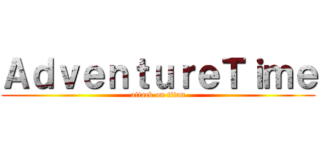 ＡｄｖｅｎｔｕｒｅＴｉｍｅ (attack on titan)