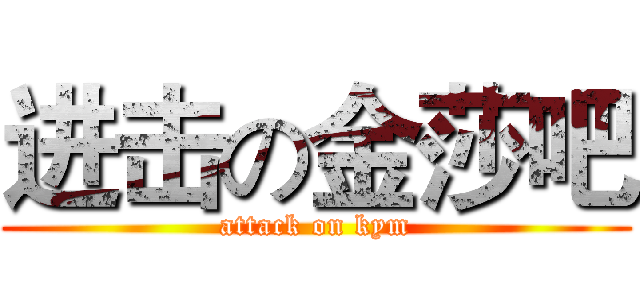 进击の金莎吧 (attack on kym)