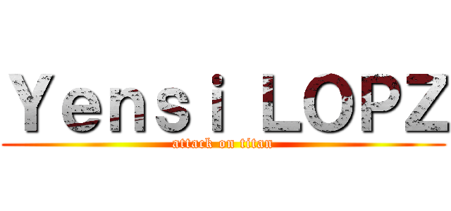 Ｙｅｎｓｉ ＬＯＰＺ (attack on titan)