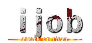 ｉｊｏｂ (attack on titan)