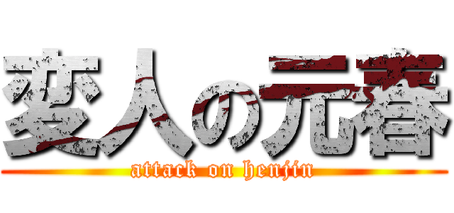 変人の元春 (attack on henjin)